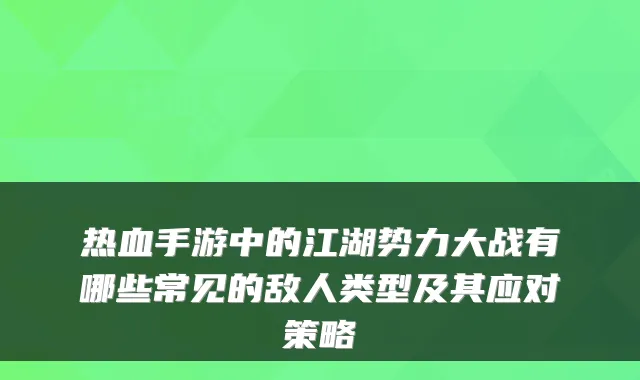 热血手游中的江湖势力大战有哪些常见的敌人类型及其应对策略