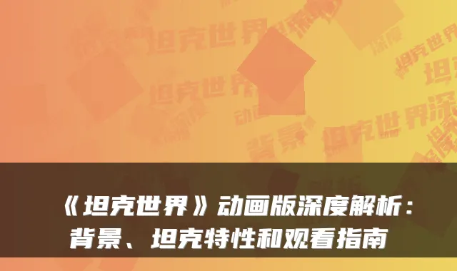 《坦克世界》动画版深度解析:背景、坦克特性和观看指南