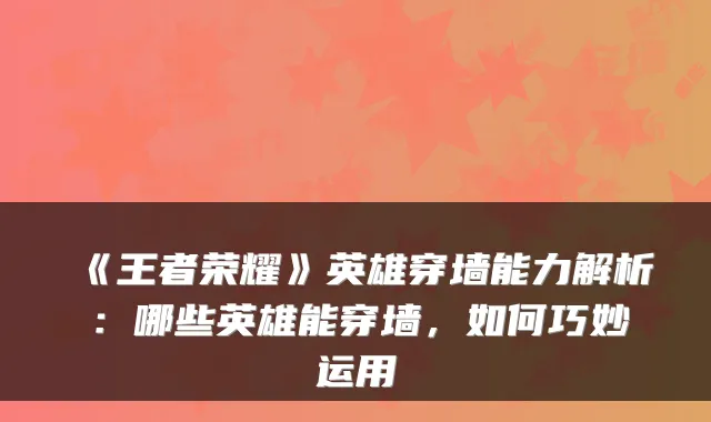 《王者荣耀》英雄穿墙能力解析:哪些英雄能穿墙,如何巧妙运用