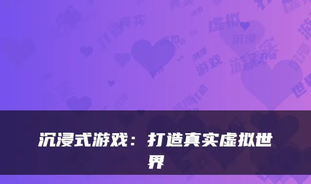 沉浸式游戏：打造真实虚拟世界