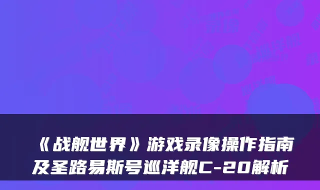 《战舰世界》游戏录像操作指南及圣路易斯号巡洋舰C-20解析