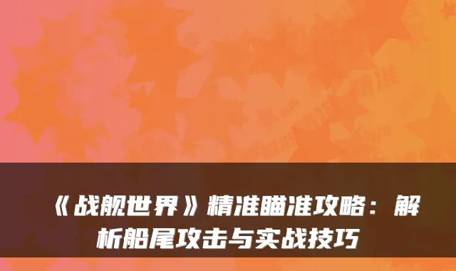 《战舰世界》精准瞄准攻略：解析船尾攻击与实战技巧