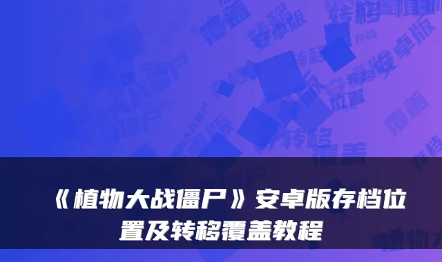 《植物大战僵尸》安卓版存档位置及转移覆盖教程