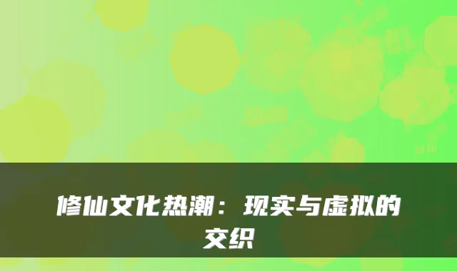 修仙文化热潮：现实与虚拟的交织
