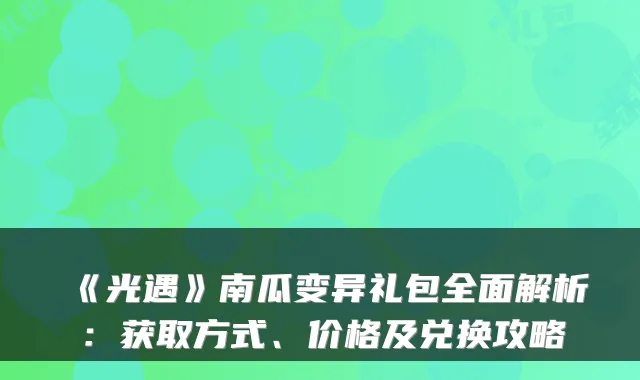 《光遇》南瓜变异礼包全面解析:获取方式、价格及兑换攻略