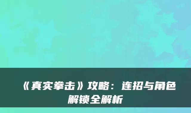 《真实拳击》攻略：连招与角色解锁全解析