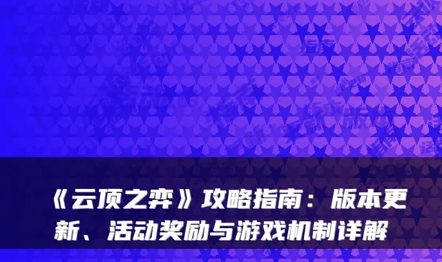 《云顶之弈》攻略指南:版本更新、活动奖励与游戏机制详解