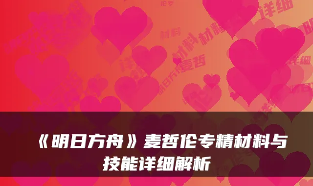 《明日方舟》麦哲伦专精材料与技能详细解析