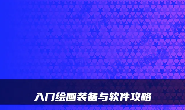 入门绘画装备与软件攻略