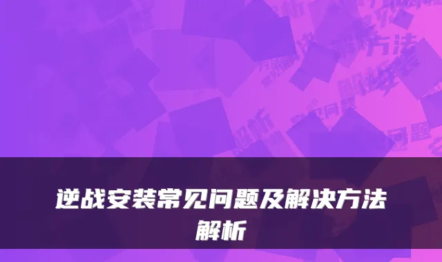 逆战安装常见问题及解决方法解析