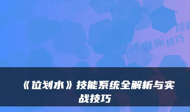 《位划水》技能系统全解析与实战技巧