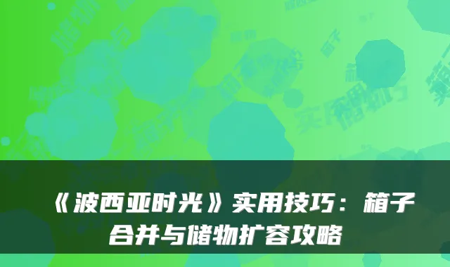 《波西亚时光》实用技巧：箱子合并与储物扩容攻略
