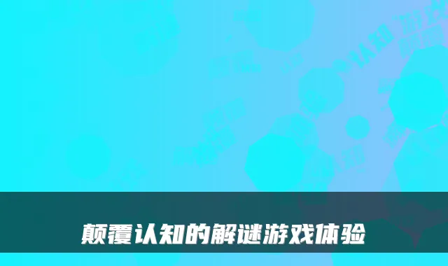 颠覆认知的解谜游戏体验