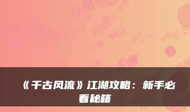 《千古风流》江湖攻略：新手必看秘籍