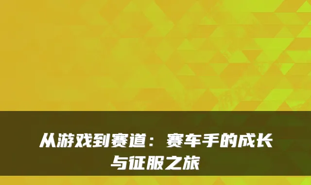 从游戏到赛道：赛车手的成长与征服之旅
