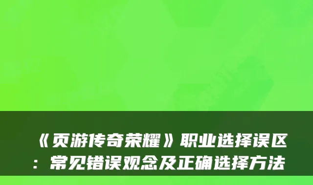 《页游传奇荣耀》职业选择误区：常见错误观念及正确选择方法