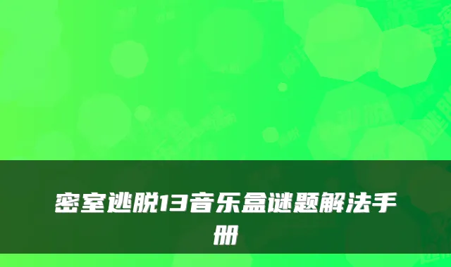 密室逃脱13音乐盒谜题解法手册