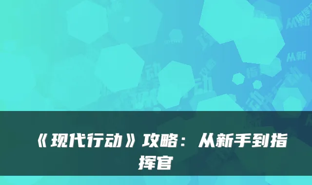 《现代行动》攻略：从新手到指挥官