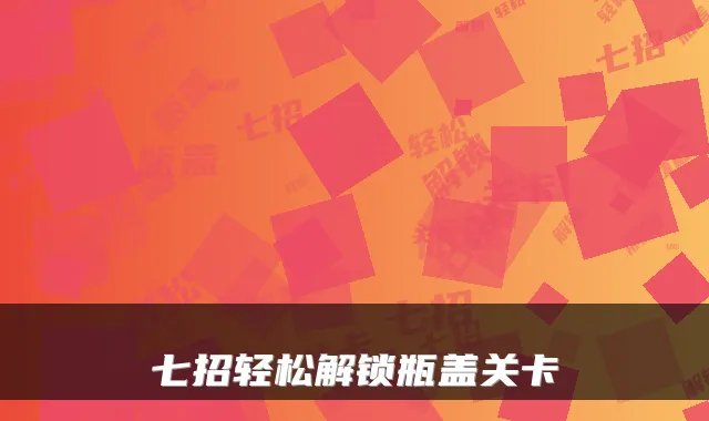 七招轻松解锁瓶盖关卡