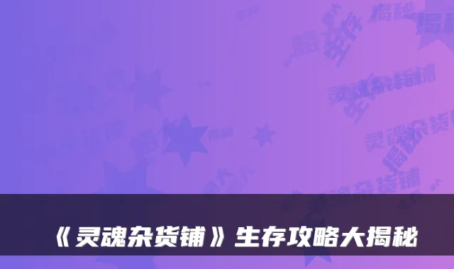 《灵魂杂货铺》生存攻略大揭秘