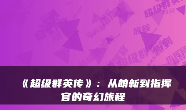 《超级群英传》:从萌新到指挥官的奇幻旅程