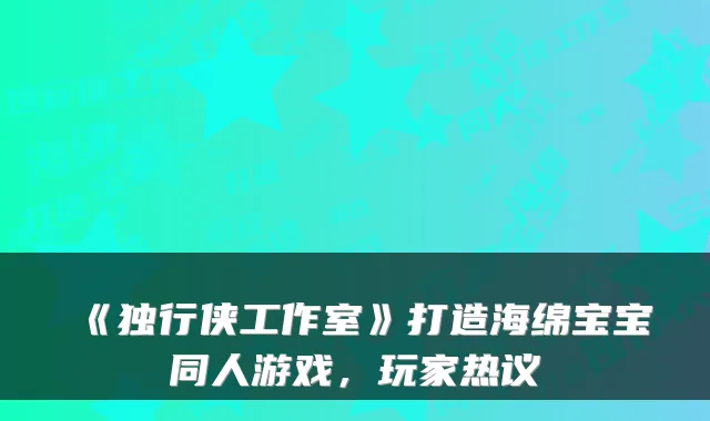 《独行侠工作室》打造海绵宝宝同人游戏，玩家热议