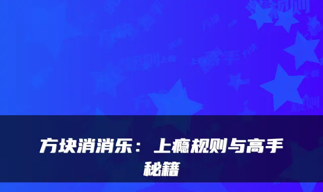 方块消消乐：上瘾规则与高手秘籍