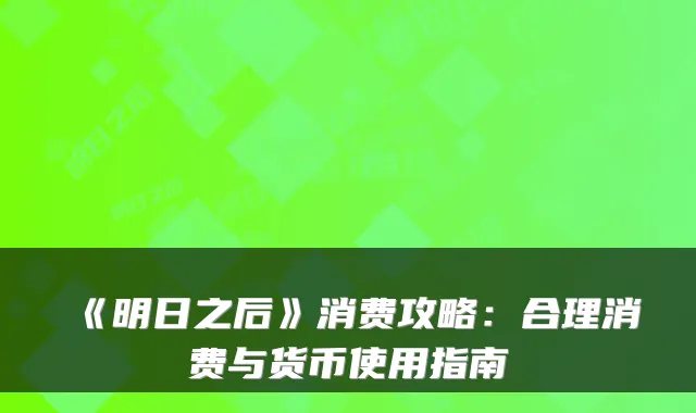 《明日之后》消费攻略:合理消费与货币使用指南