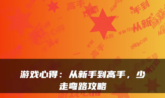 游戏心得：从新手到高手，少走弯路攻略