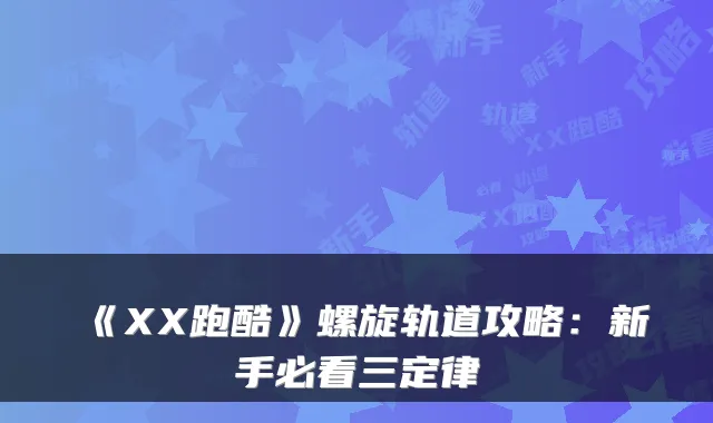 《XX跑酷》螺旋轨道攻略：新手必看三定律