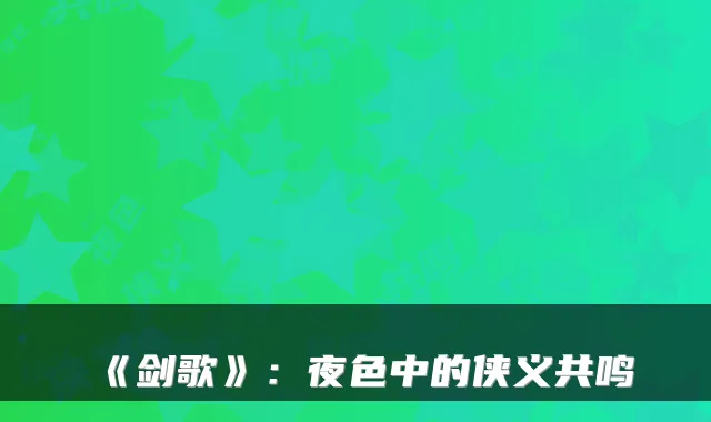 《剑歌》：夜色中的侠义共鸣