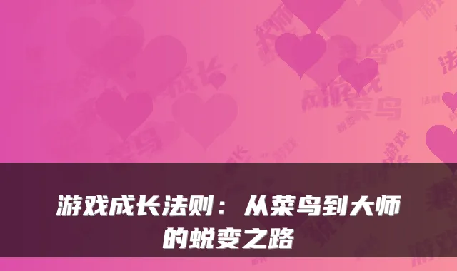 游戏成长法则：从菜鸟到大师的蜕变之路