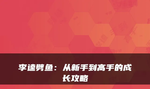 李逵劈鱼：从新手到高手的成长攻略