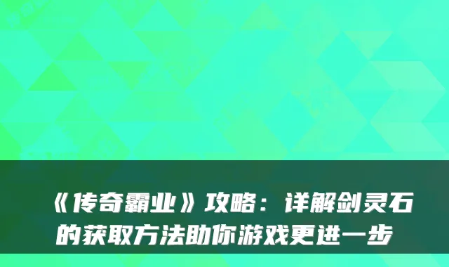 《传奇霸业》攻略：详解剑灵石的获取方法助你游戏更进一步