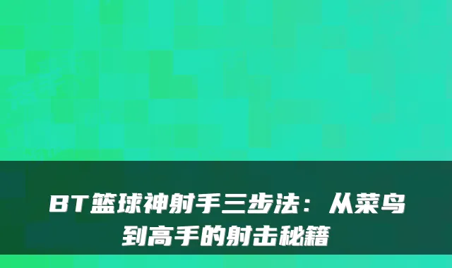 BT篮球神射手三步法：从菜鸟到高手的射击秘籍