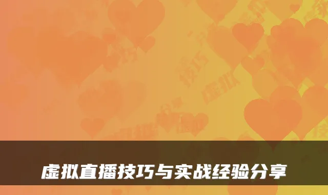 虚拟直播技巧与实战经验分享