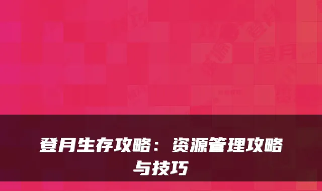 登月生存攻略：资源管理攻略与技巧