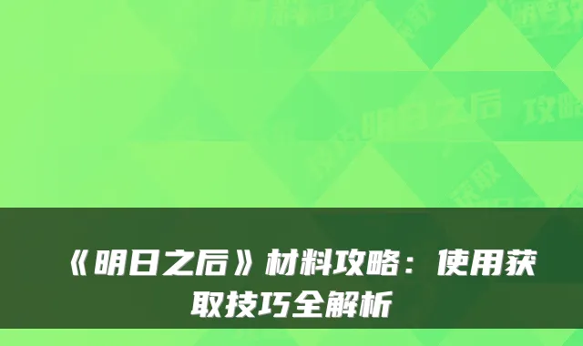 《明日之后》材料攻略：使用获取技巧全解析