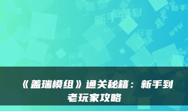 《盖瑞模组》通关秘籍：新手到老玩家攻略