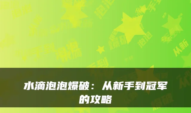 水滴泡泡爆破：从新手到冠军的攻略