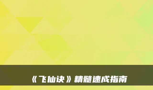 《飞仙诀》精髓速成指南