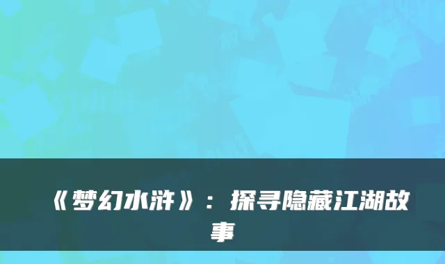 《梦幻水浒》：探寻隐藏江湖故事