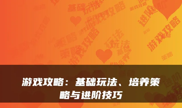 游戏攻略：基础玩法、培养策略与进阶技巧