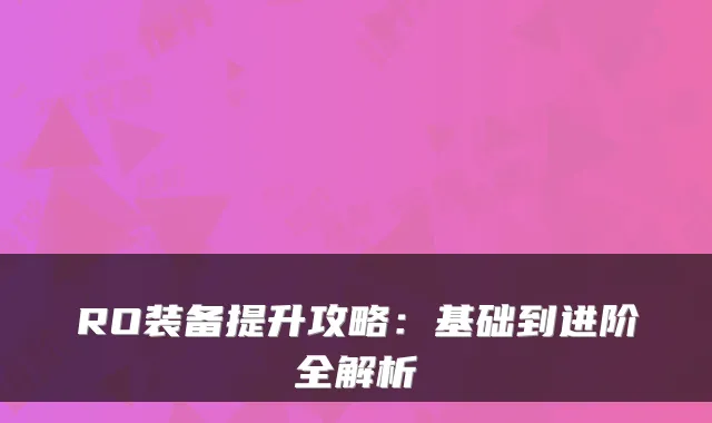 RO装备提升攻略：基础到进阶全解析