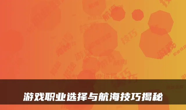 游戏职业选择与航海技巧揭秘
