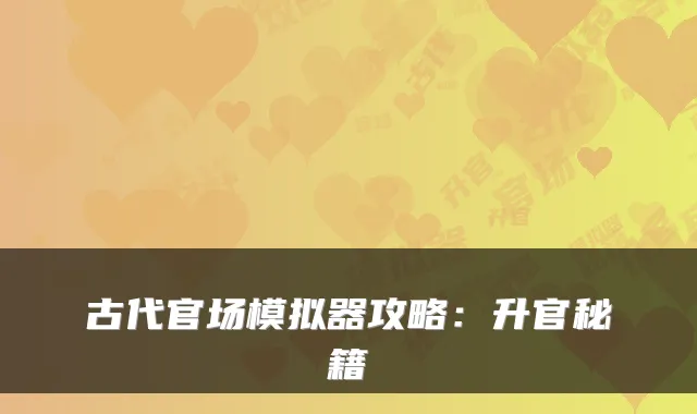 古代官场模拟器攻略：升官秘籍