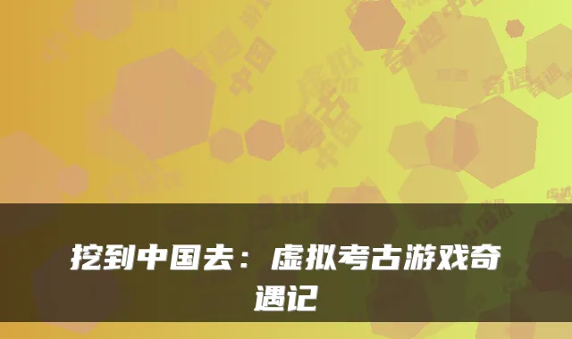 挖到中国去：虚拟考古游戏奇遇记