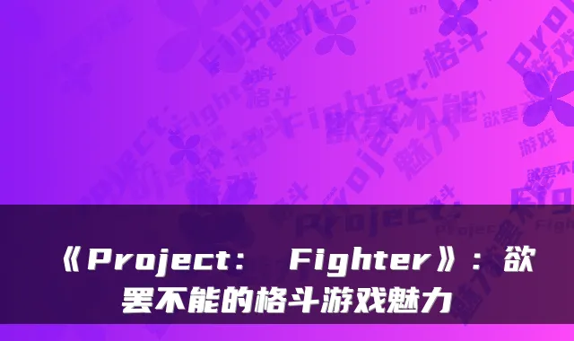 《Project： Fighter》：欲罢不能的格斗游戏魅力