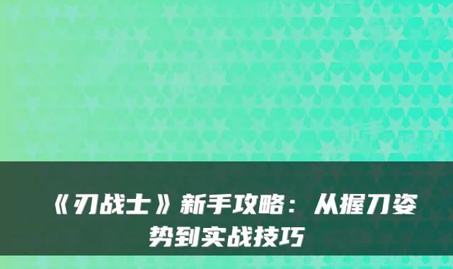 《刃战士》新手攻略：从握刀姿势到实战技巧