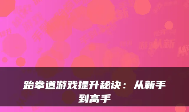 跆拳道游戏提升秘诀：从新手到高手